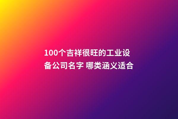 100个吉祥很旺的工业设备公司名字 哪类涵义适合-第1张-公司起名-玄机派